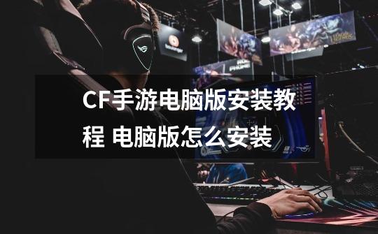 CF手游电脑版安装教程 电脑版怎么安装-第1张-游戏信息-龙启网