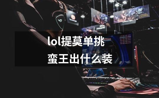 lol提莫单挑蛮王出什么装-第1张-游戏信息-龙启网