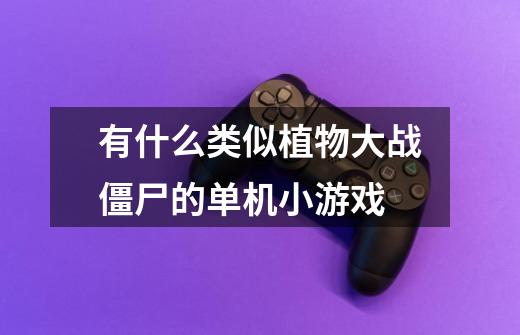 有什么类似植物大战僵尸的单机小游戏-第1张-游戏信息-龙启网