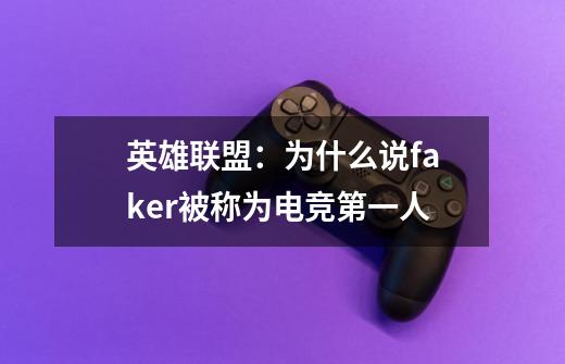英雄联盟:为什么说faker被称为电竞第一人-第1张-游戏信息-龙启网