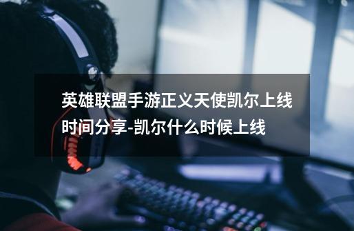 英雄联盟手游正义天使凯尔上线时间分享-凯尔什么时候上线-第1张-游戏信息-龙启网