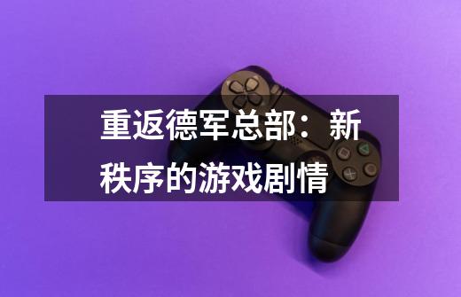 重返德军总部:新秩序的游戏剧情-第1张-游戏信息-龙启网