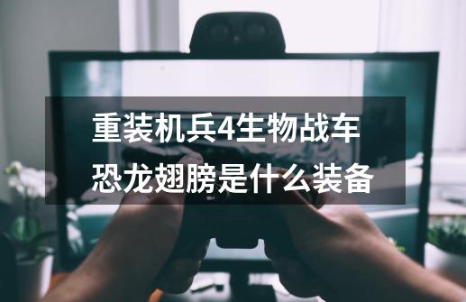 重装机兵4生物战车恐龙翅膀是什么装备-第1张-游戏信息-龙启网