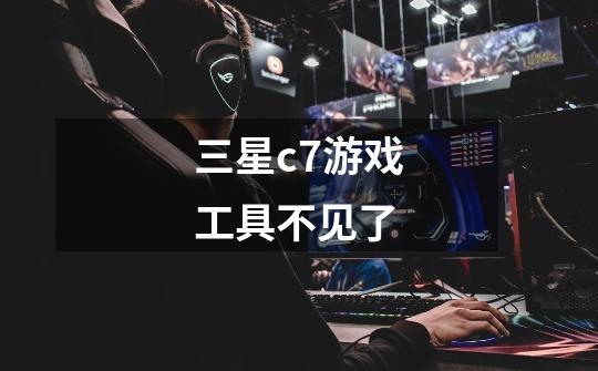 三星c7游戏工具不见了-第1张-游戏信息-龙启网