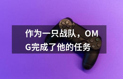作为一只战队,OMG完成了他的任务-第1张-游戏信息-龙启网