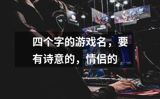 四个字的游戏名，要有诗意的，情侣的-第1张-游戏信息-龙启网