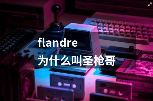 flandre为什么叫圣枪哥-第1张-游戏信息-龙启网
