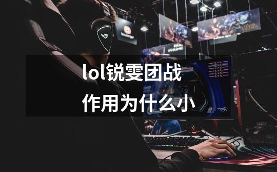 lol锐雯团战作用为什么小-第1张-游戏信息-龙启网
