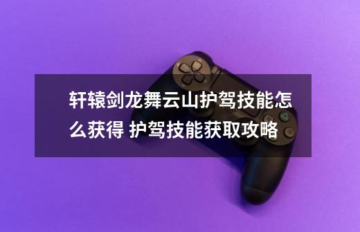 轩辕剑龙舞云山护驾技能怎么获得 护驾技能获取攻略-第1张-游戏信息-龙启网