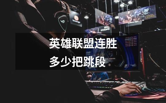 英雄联盟连胜多少把跳段-第1张-游戏信息-龙启网