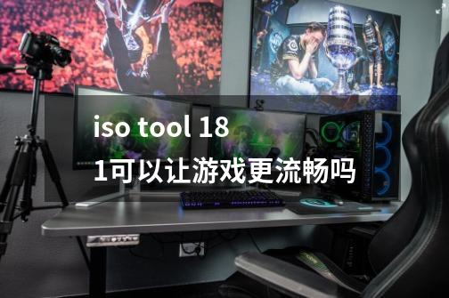 iso tool 1.81可以让游戏更流畅吗-第1张-游戏信息-龙启网