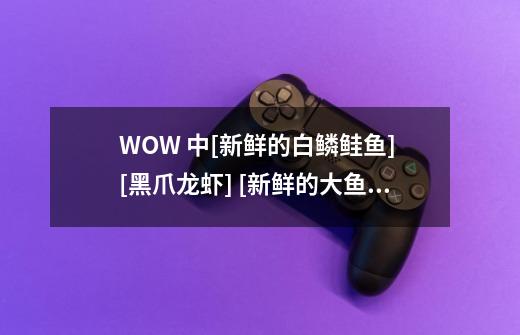 WOW 中[新鲜的白鳞鲑鱼] [黑爪龙虾] [新鲜的大鱼]这些材料在哪可以找到-第1张-游戏信息-龙启网