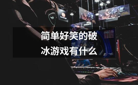 简单好笑的破冰游戏有什么-第1张-游戏信息-龙启网