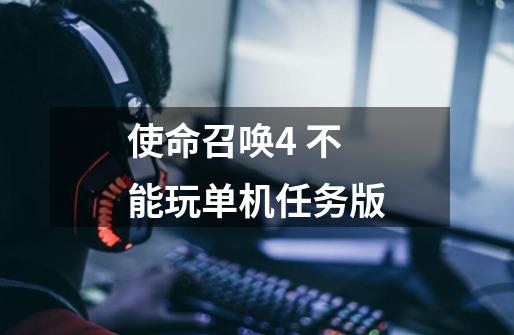 使命召唤4 不能玩单机任务版-第1张-游戏信息-龙启网