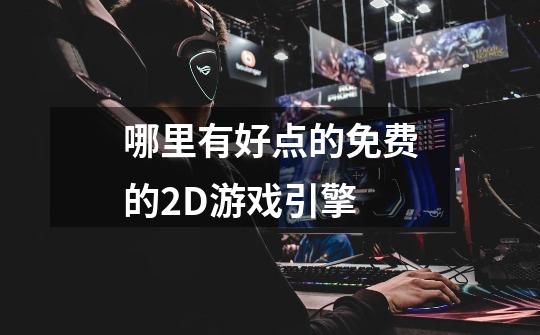 哪里有好点的免费的2D游戏引擎-第1张-游戏信息-龙启网
