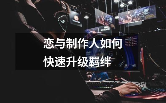 恋与制作人如何快速升级羁绊-第1张-游戏信息-龙启网
