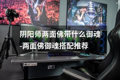 阴阳师两面佛带什么御魂-两面佛御魂搭配推荐-第1张-游戏信息-龙启网