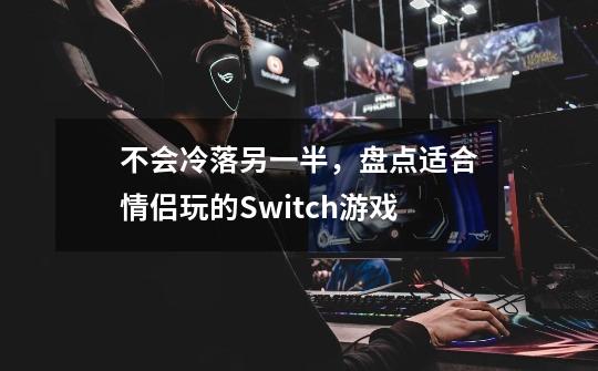 不会冷落另一半,盘点适合情侣玩的Switch游戏-第1张-游戏信息-龙启网
