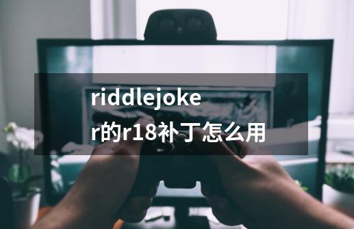 riddlejoker的r18补丁怎么用-第1张-游戏信息-龙启网