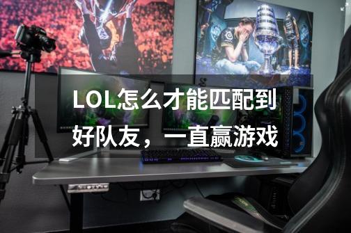 LOL怎么才能匹配到好队友,一直赢游戏-第1张-游戏信息-龙启网