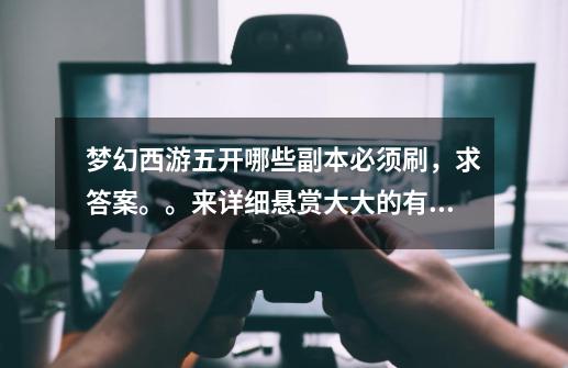 梦幻西游五开哪些副本必须刷，求答案。。来详细悬赏大大的有，谢谢-第1张-游戏信息-龙启网