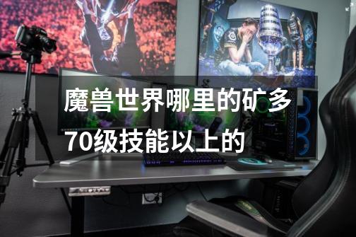 魔兽世界哪里的矿多70级技能以上的-第1张-游戏信息-龙启网