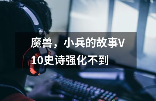 魔兽,小兵的故事V1.0史诗强化不到-第1张-游戏信息-龙启网