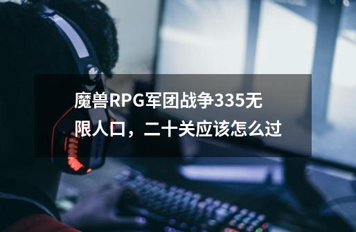 魔兽RPG.军团战争3.35.无限人口，二十关应该怎么过-第1张-游戏信息-龙启网