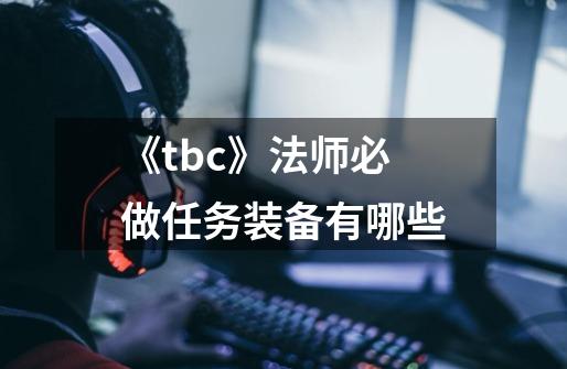 《tbc》法师必做任务装备有哪些-第1张-游戏信息-龙启网