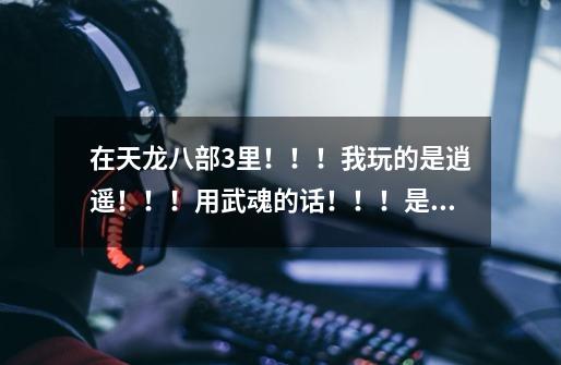 在天龙八部3里！！！我玩的是逍遥！！！用武魂的话！！！是力量型的好还是灵巧型的好啊！！！-第1张-游戏信息-龙启网