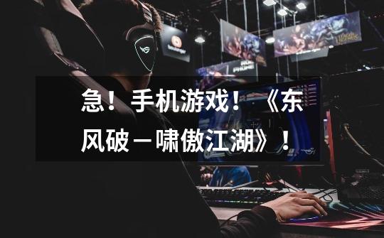 急！手机游戏！《东风破－啸傲江湖》！-第1张-游戏信息-龙启网