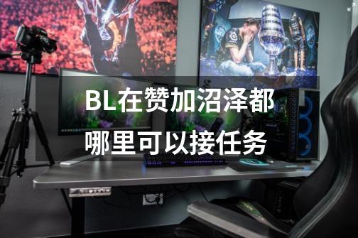 BL在赞加沼泽都哪里可以接任务-第1张-游戏信息-龙启网
