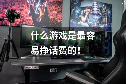 什么游戏是最容易挣话费的!-第1张-游戏信息-龙启网