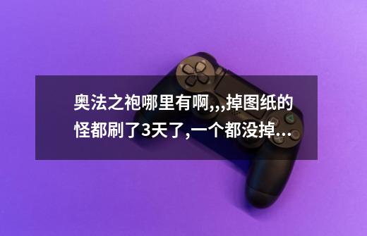 奥法之袍...哪里有啊,,,掉图纸的怪都刷了3天了,一个都没掉....拍卖行也没有.-第1张-游戏信息-龙启网
