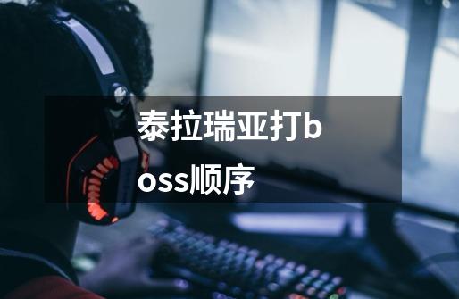 泰拉瑞亚打boss顺序-第1张-游戏信息-龙启网