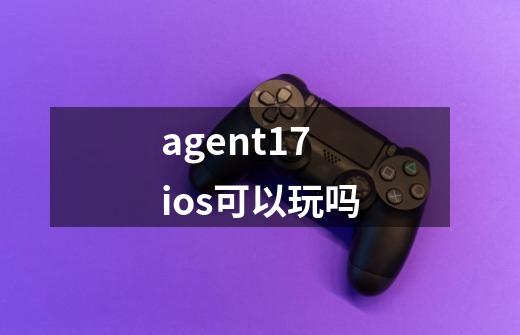 agent17ios可以玩吗-第1张-游戏信息-龙启网