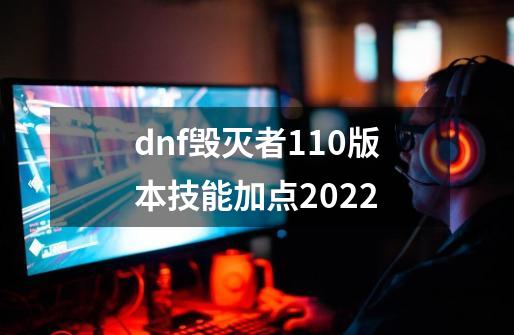dnf毁灭者110版本技能加点2022-第1张-游戏信息-龙启网
