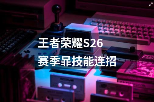 王者荣耀S26赛季暃技能连招-第1张-游戏信息-龙启网