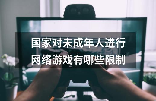 国家对未成年人进行网络游戏有哪些限制-第1张-游戏信息-龙启网