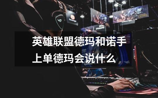 英雄联盟德玛和诺手上单德玛会说什么-第1张-游戏信息-龙启网