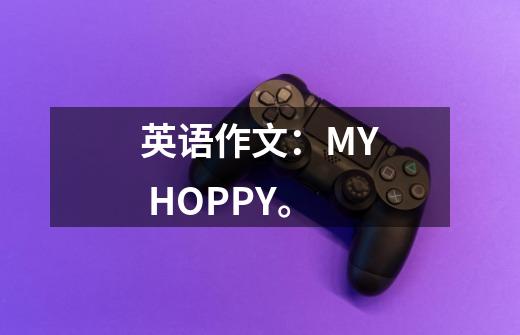 英语作文:MY HOPPY。-第1张-游戏信息-龙启网