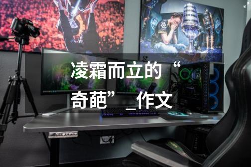 凌霜而立的“奇葩”_作文-第1张-游戏信息-龙启网