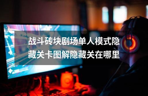 战斗砖块剧场单人模式隐藏关卡图解隐藏关在哪里-第1张-游戏信息-龙启网