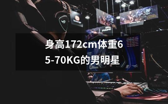 身高172cm体重65-70KG的男明星-第1张-游戏信息-龙启网