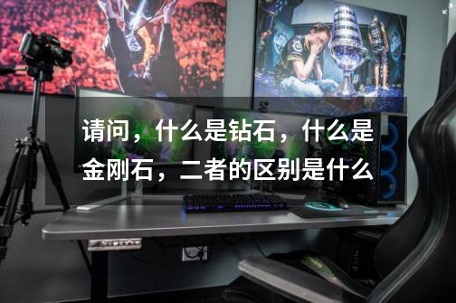 请问,什么是钻石,什么是金刚石,二者的区别是什么-第1张-游戏信息-龙启网