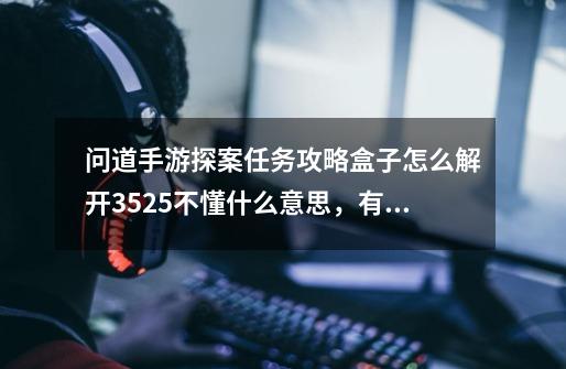 问道手游探案任务攻略盒子怎么解开3525不懂什么意思,有人知道顺序吗,点几下-第1张-游戏信息-龙启网