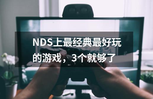 NDS上最经典最好玩的游戏，3个就够了-第1张-游戏信息-龙启网