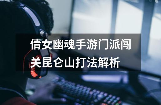 倩女幽魂手游门派闯关昆仑山打法解析-第1张-游戏信息-龙启网