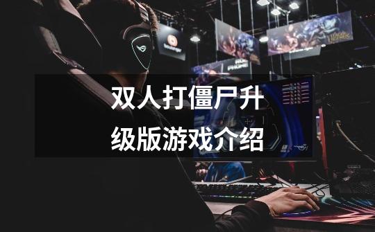 双人打僵尸升级版游戏介绍-第1张-游戏信息-龙启网