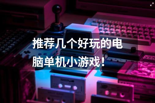 推荐几个好玩的电脑单机小游戏!-第1张-游戏信息-龙启网